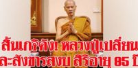 ถวายอาลัย!พระนักปฎิบัติ  ‘หลวงปู่เปลี่ยน  ปัญญาปทีโป’ สิริอายุ 85 ปี 59 พรรษา