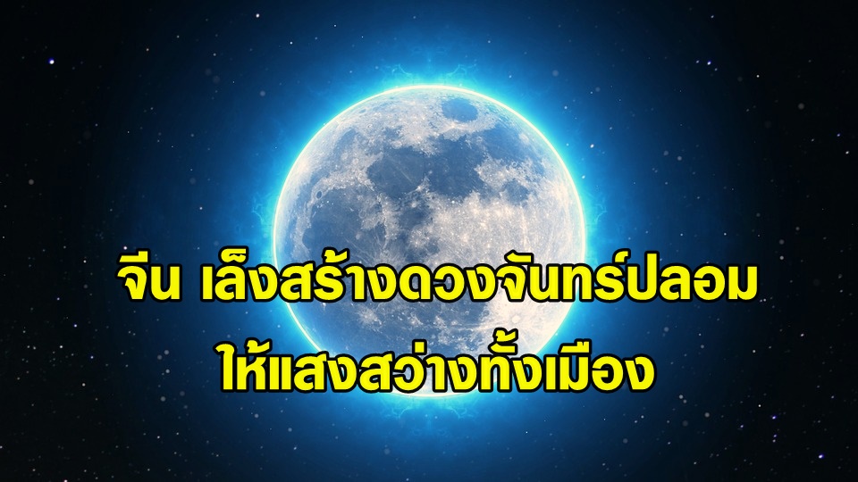 จีน เล็งสร้างดวงจันทร์ปลอม ให้แสงสว่างแทนไฟฟ้าทั้งเมือง