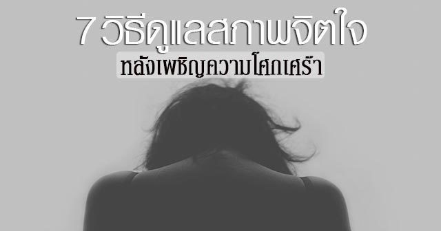 7 วิธีดูแลสภาพจิตใจ หลังเผชิญความโศกเศร้า