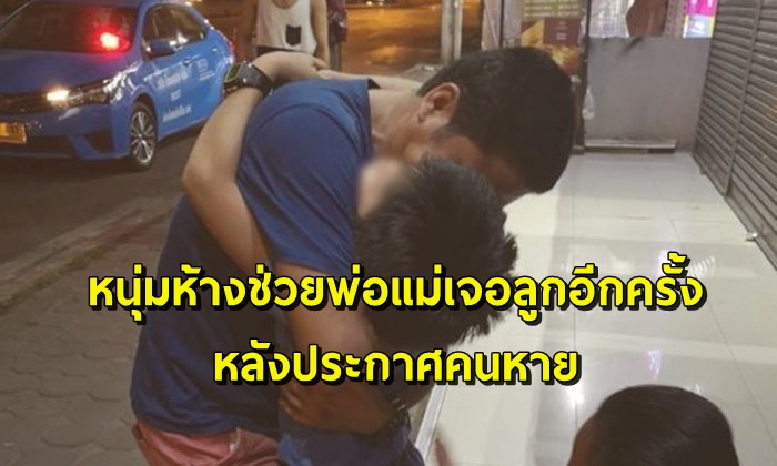 หนุ่มห้างช่วยพ่อแม่เจอลูกอีกครั้ง หลังประกาศคนหาย